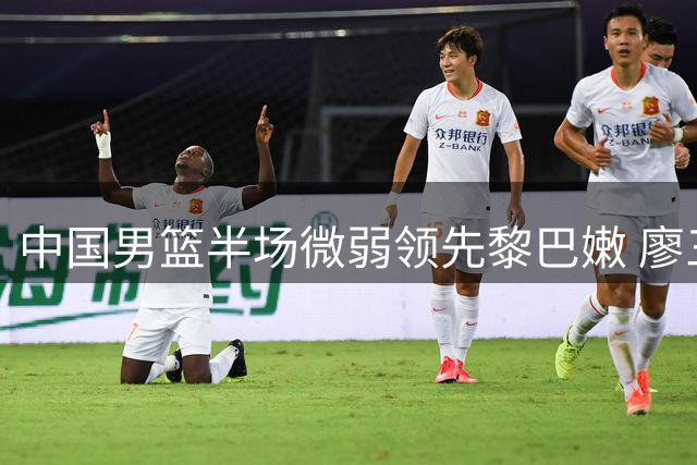 中国男篮半场微弱领先黎巴嫩 廖三宁杨瀚森表现抢眼