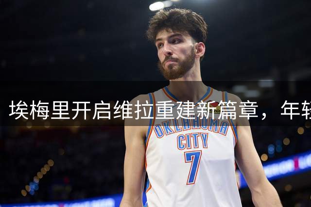 埃梅里开启维拉重建新篇章，年轻阵容征战欧冠
