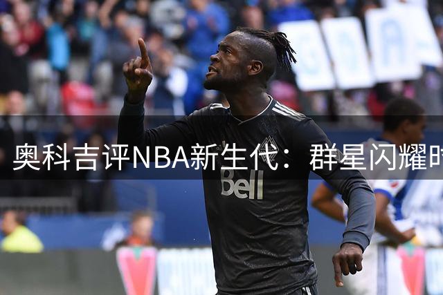 奥科吉评NBA新生代：群星闪耀时代利弊谈