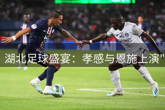 湖北足球盛宴：孝感与恩施上演"顶牛"对决