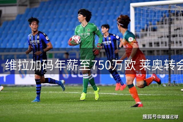 维拉加码年薪至750万欧 莱奥转会谈判进入最后阶段