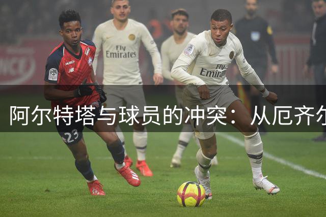 阿尔特塔与球员的冲突：从厄齐尔到马丁内利，多数已离队