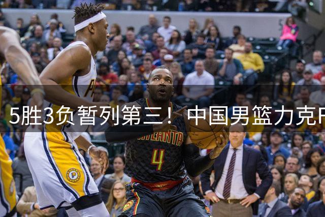 5胜3负暂列第三！中国男篮力克F组头名黎巴嫩，杨瀚森封神